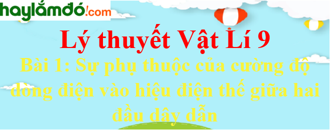 Lý thuyết Vật Lí 9 Bài 1: Sự phụ thuộc của cường độ dòng điện vào hiệu điện thế giữa hai đầu dây dẫn hay, chi tiết