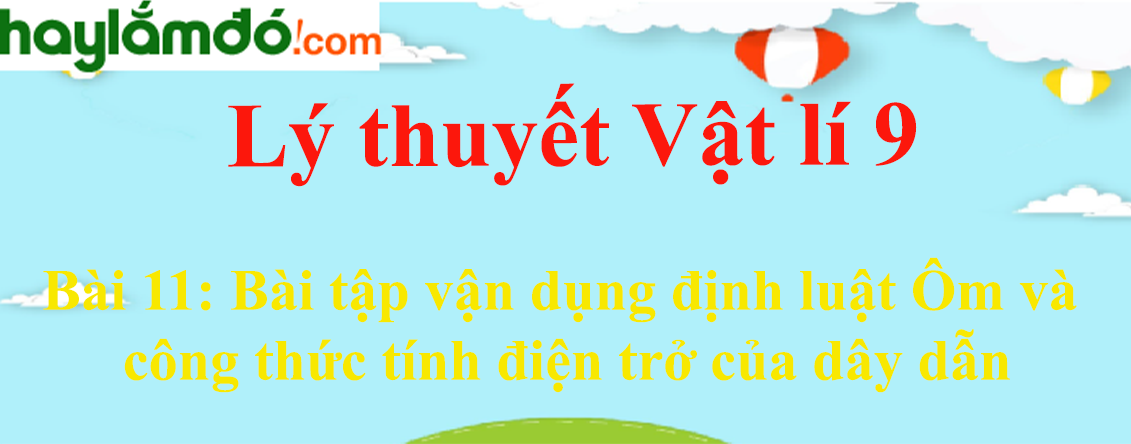 Lý thuyết Vật Lí 9 Bài 11: Bài tập vận dụng định luật Ôm và công thức tính điện trở của dây dẫn hay, chi tiết