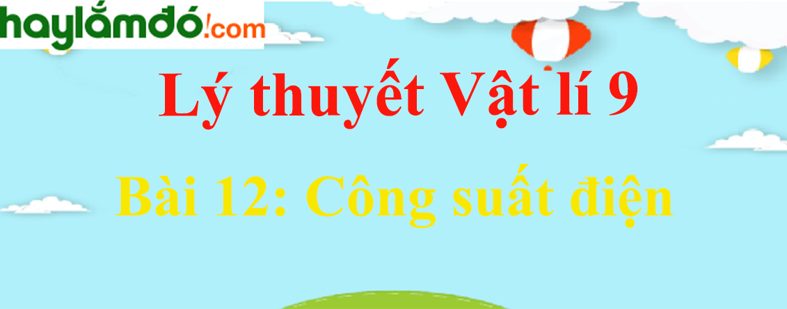 Lý thuyết Vật Lí 9 Bài 12: Công suất điện hay, chi tiết