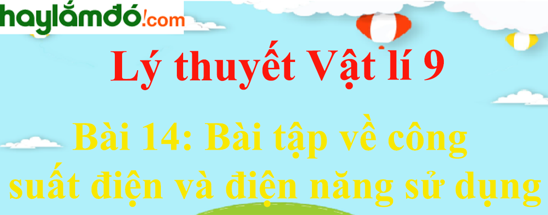 Lý thuyết Vật Lí 9 Bài 14: Bài tập về công suất điện và điện năng sử dụng hay, chi tiết