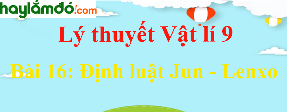 Lý thuyết Vật Lí 9 Bài 16: Định luật Jun - Lenxo hay, chi tiết