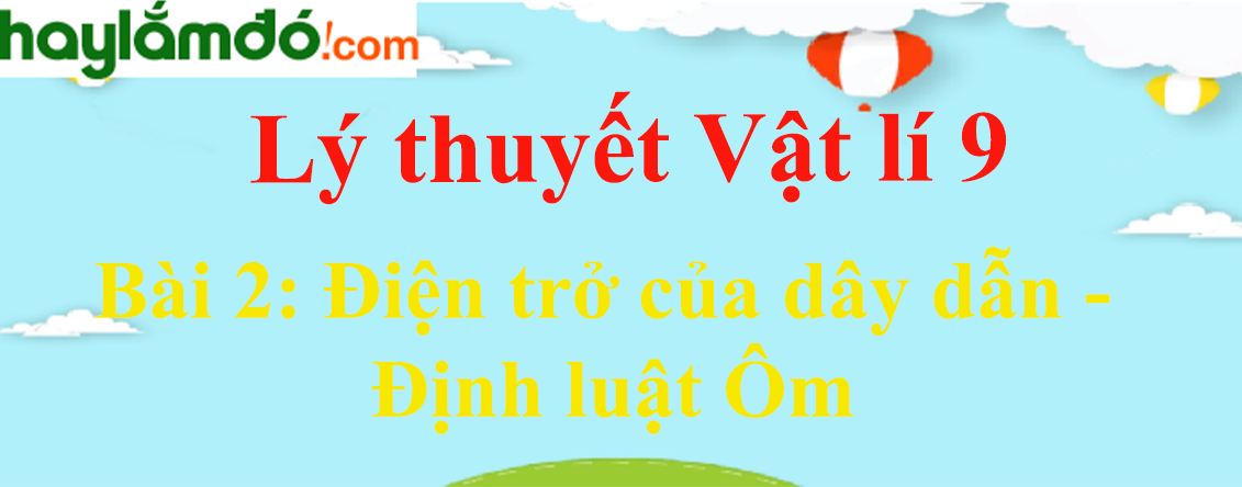 Lý thuyết Vật Lí 9 Bài 2: Điện trở của dây dẫn - Định luật Ôm hay, chi tiết