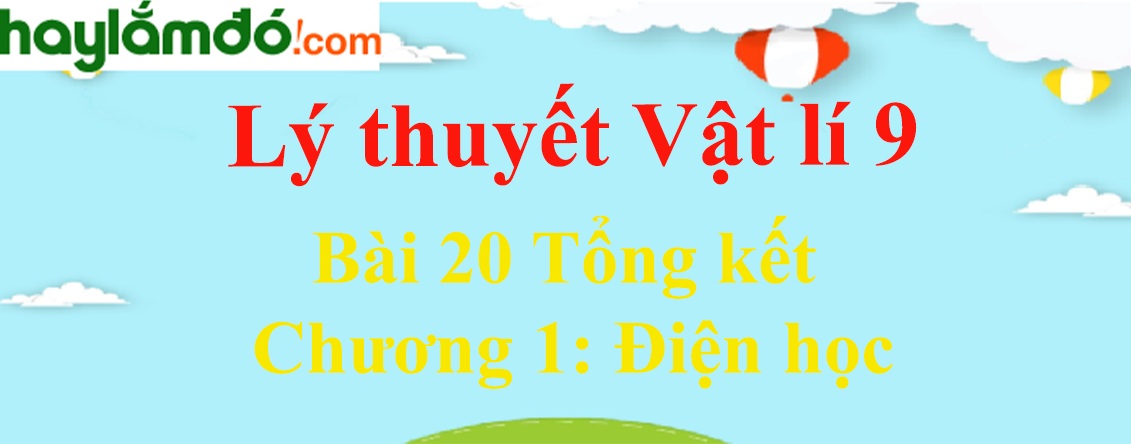 Lý thuyết Vật Lí 9 Bài 20 Tổng kết Chương 1: Điện học hay, chi tiết