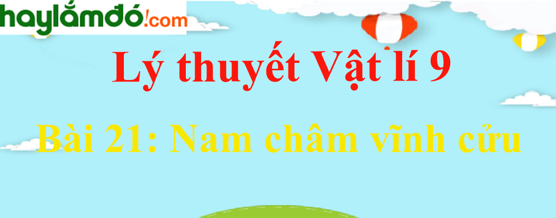 Lý thuyết Vật Lí 9 Bài 21: Nam châm vĩnh cửu hay, chi tiết