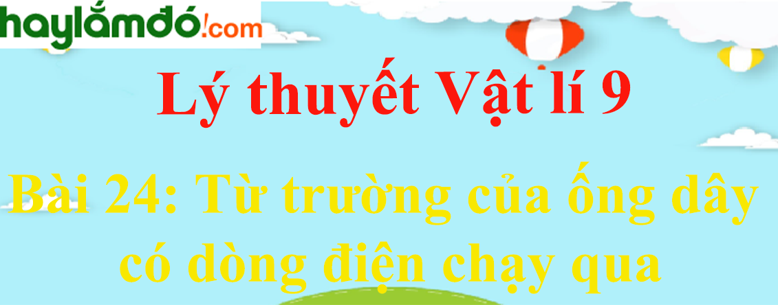 Lý thuyết Vật Lí 9 Bài 24: Từ trường của ống dây có dòng điện chạy qua hay, chi tiết