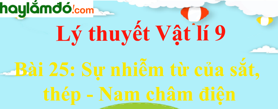 Lý thuyết Vật Lí 9 Bài 25: Sự nhiễm từ của sắt, thép - Nam châm điện hay, chi tiết