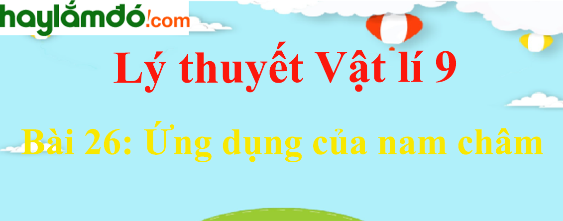 Lý thuyết Vật Lí 9 Bài 26: Ứng dụng của nam châm hay, chi tiết