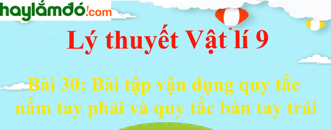 Lý thuyết Vật Lí 9 Bài 30: Bài tập vận dụng quy tắc nắm tay phải và quy tắc bàn tay trái hay, chi tiết