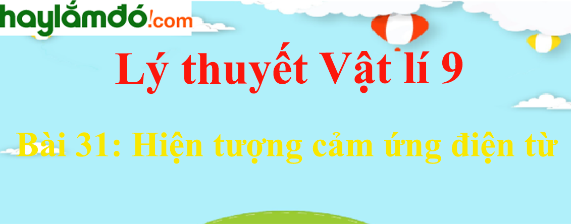 Lý thuyết Vật Lí 9 Bài 31: Hiện tượng cảm ứng điện từ hay, chi tiết