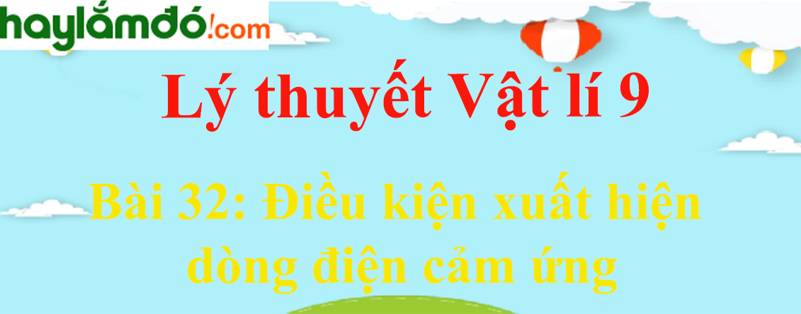 Lý thuyết Vật Lí 9 Bài 32: Điều kiện xuất hiện dòng điện cảm ứng hay, chi tiết