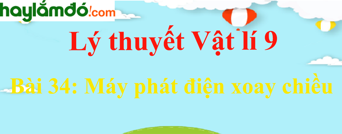 Lý thuyết Vật Lí 9 Bài 34: Máy phát điện xoay chiều hay, chi tiết