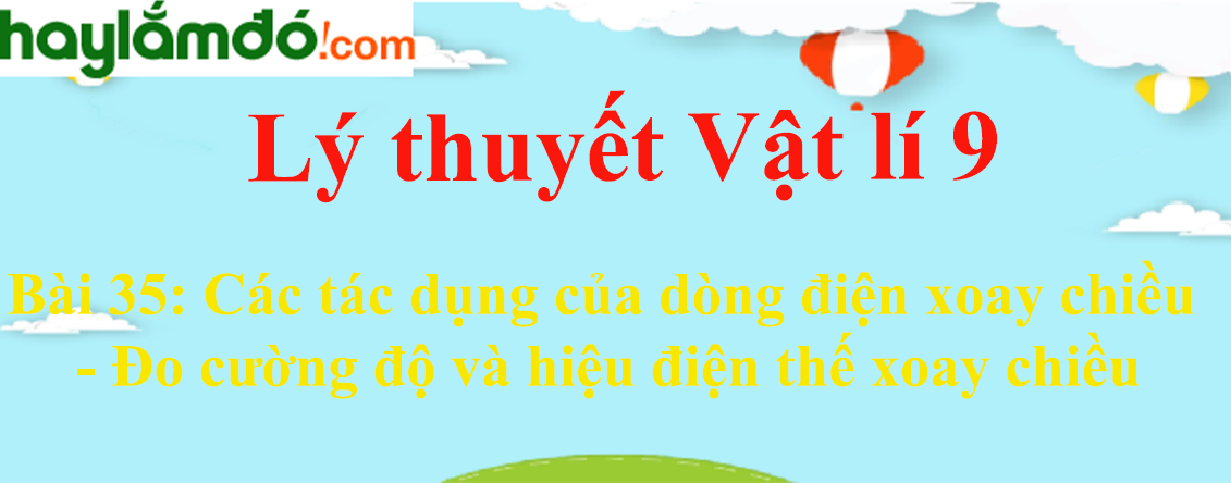 Lý thuyết Vật Lí 9 Bài 35: Các tác dụng của dòng điện xoay chiều - Đo cường độ và hiệu điện thế xoay chiều hay, chi tiết