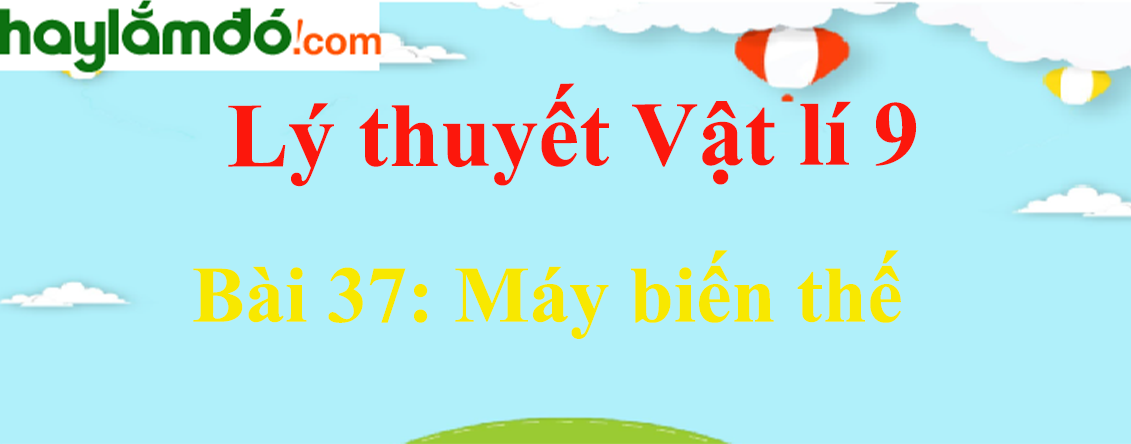 Lý thuyết Vật Lí 9 Bài 37: Máy biến thế hay, chi tiết