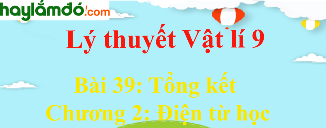 Lý thuyết Vật Lí 9 Bài 39 Tổng kết Chương 2: Điện từ học hay, chi tiết