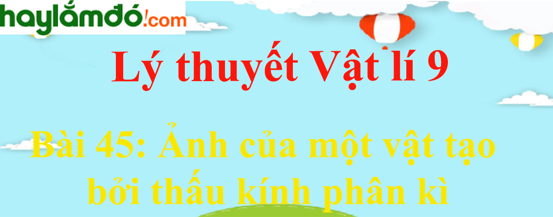 Lý thuyết Vật Lí 9 Bài 45: Ảnh của một vật tạo bởi thấu kính phân kì hay, chi tiết