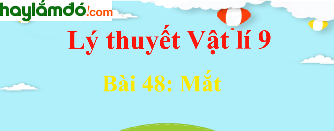 Lý thuyết Vật Lí 9 Bài 48: Mắt hay, chi tiết