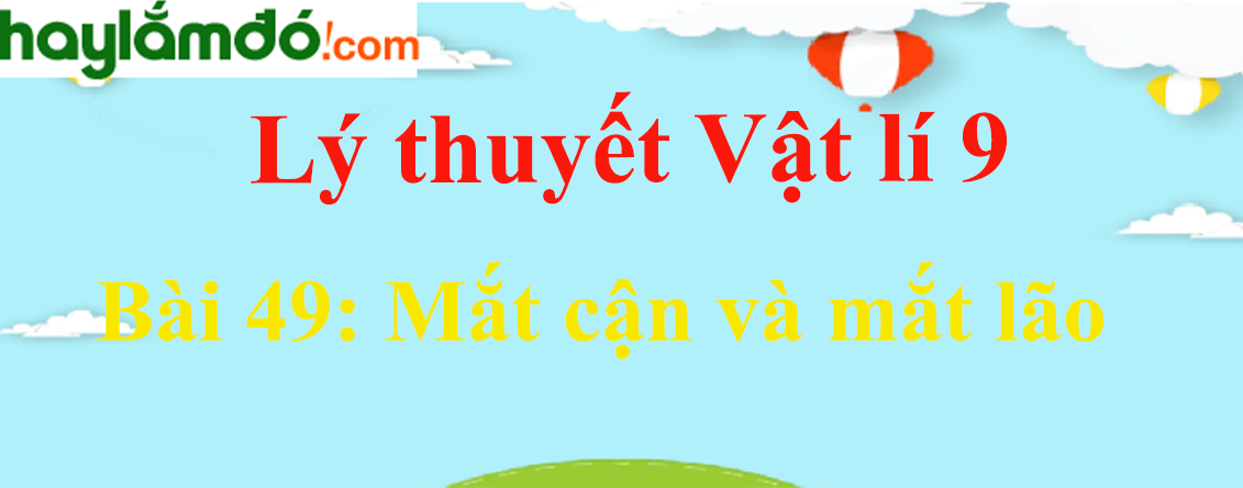 Lý thuyết Vật Lí 9 Bài 49: Mắt cận và mắt lão hay, chi tiết