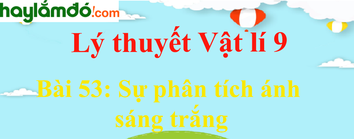 Lý thuyết Vật Lí 9 Bài 53: Sự phân tích ánh sáng trắng hay, chi tiết