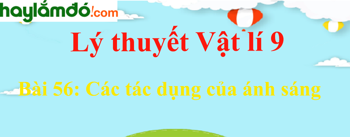 Lý thuyết Vật Lí 9 Bài 56: Các tác dụng của ánh sáng hay, chi tiết