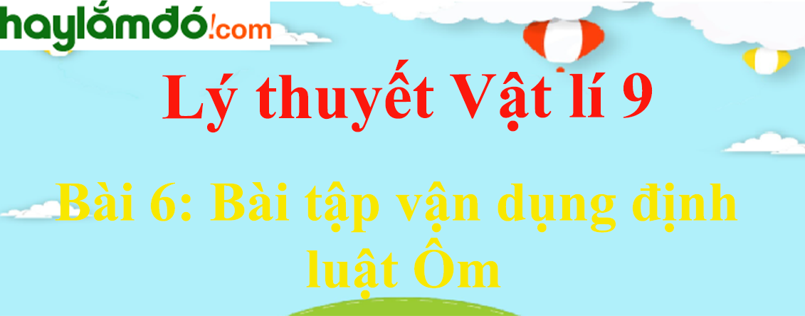 Lý thuyết Vật Lí 9 Bài 6: Bài tập vận dụng định luật Ôm hay, chi tiết