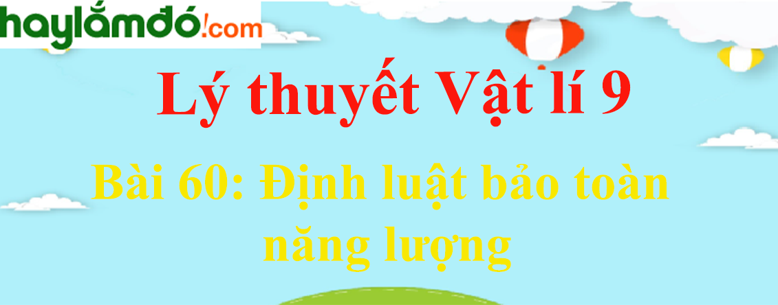 Lý thuyết Vật Lí 9 Bài 60: Định luật bảo toàn năng lượng hay, chi tiết