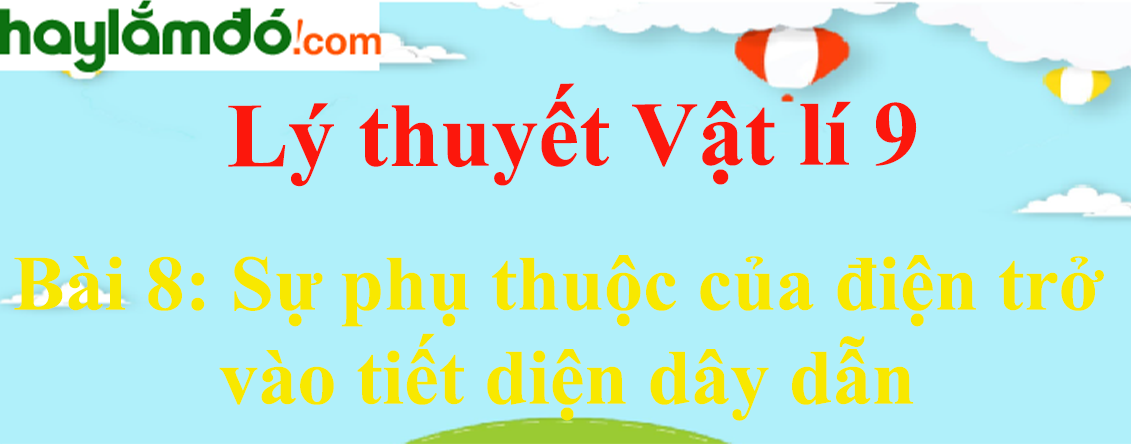 Lý thuyết Vật Lí 9 Bài 8: Sự phụ thuộc của điện trở vào tiết diện dây dẫn hay, chi tiết