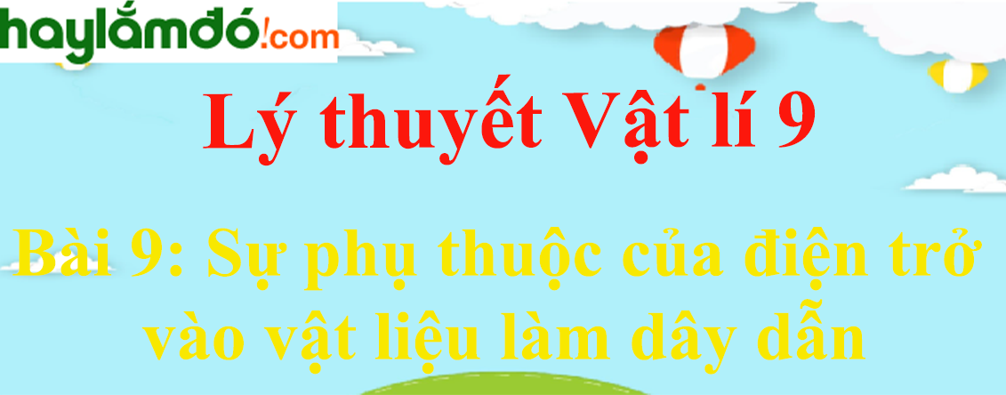 Lý thuyết Vật Lí 9 Bài 9: Sự phụ thuộc của điện trở vào vật liệu làm dây dẫn hay, chi tiết