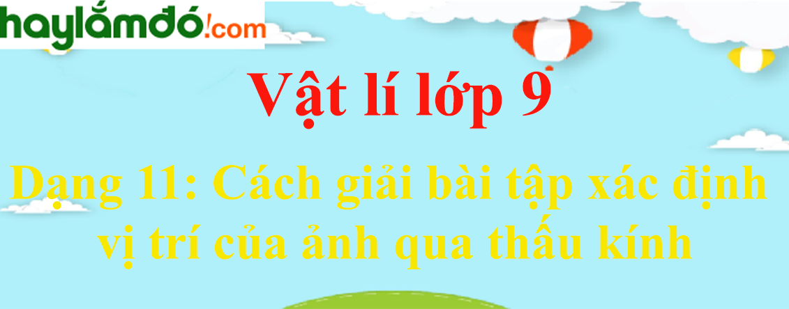 Cách giải bài tập xác định vị trí của ảnh qua thấu kính cực hay