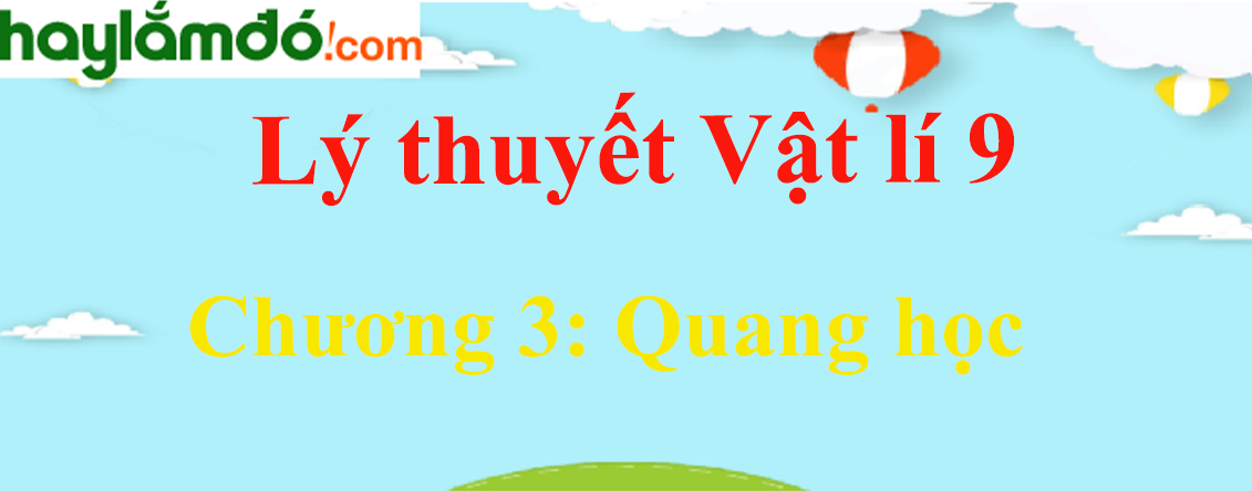 Tổng hợp lý thuyết Vật Lí 9 Chương 3: Quang học hay, chi tiết