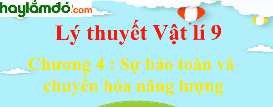 Tổng hợp lý thuyết Vật Lí 9 Chương 4 : Sự bảo toàn và chuyển hóa năng lượng hay, chi tiết