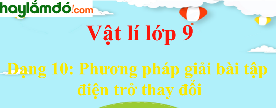 Phương pháp giải bài tập điện trở thay đổi cực hay