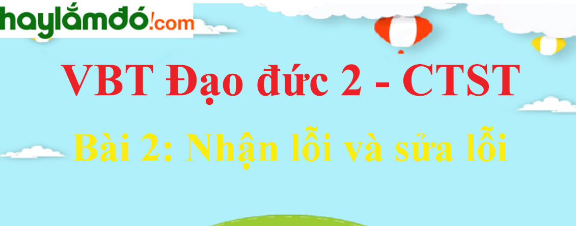 Giải vở bài tập Đạo đức lớp 2 Bài 2: Nhận lỗi và sửa lỗi - Chân trời sáng tạo