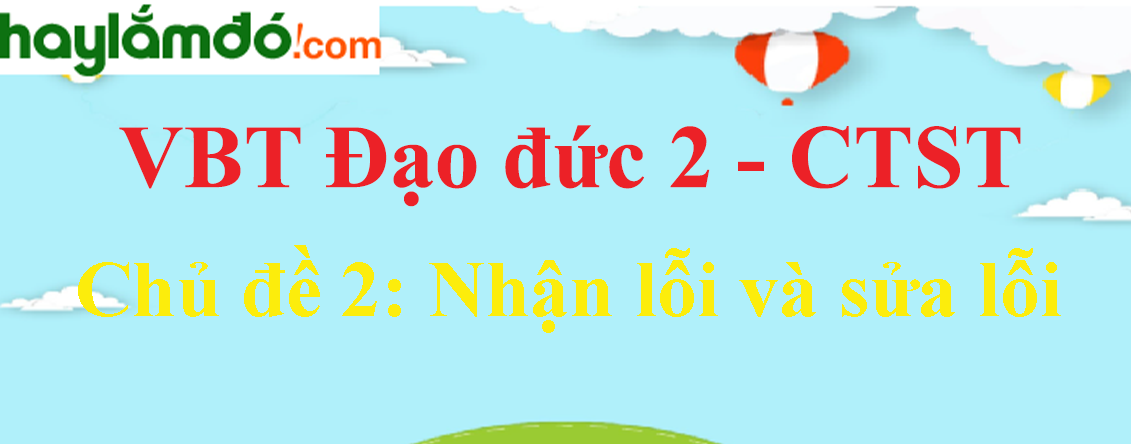 Giải vở bài tập Đạo đức lớp 2 Chủ đề 2: Nhận lỗi và sửa lỗi - Chân trời sáng tạo