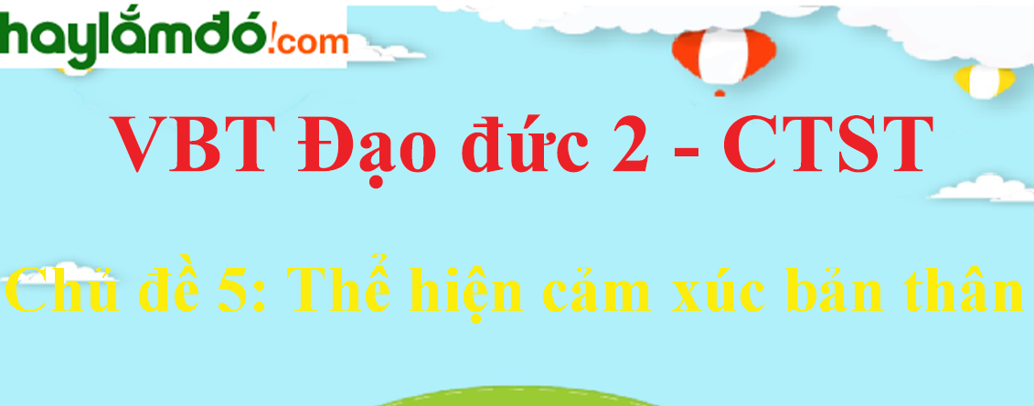 Giải vở bài tập Đạo đức lớp 2 Chủ đề 5: Thể hiện cảm xúc bản thân - Chân trời sáng tạo