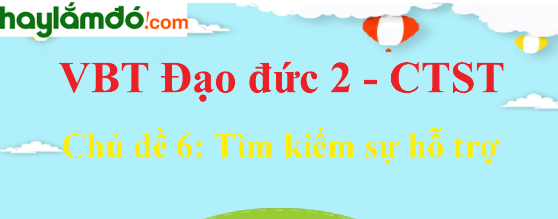 Giải vở bài tập Đạo đức lớp 2 Chủ đề 6: Tìm kiếm sự hỗ trợ - Chân trời sáng tạo