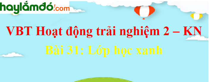 Giải vở bài tập Hoạt động trải nghiệm lớp 2 Bài 31: Lớp học xanh - Kết nối tri thức với cuộc sống