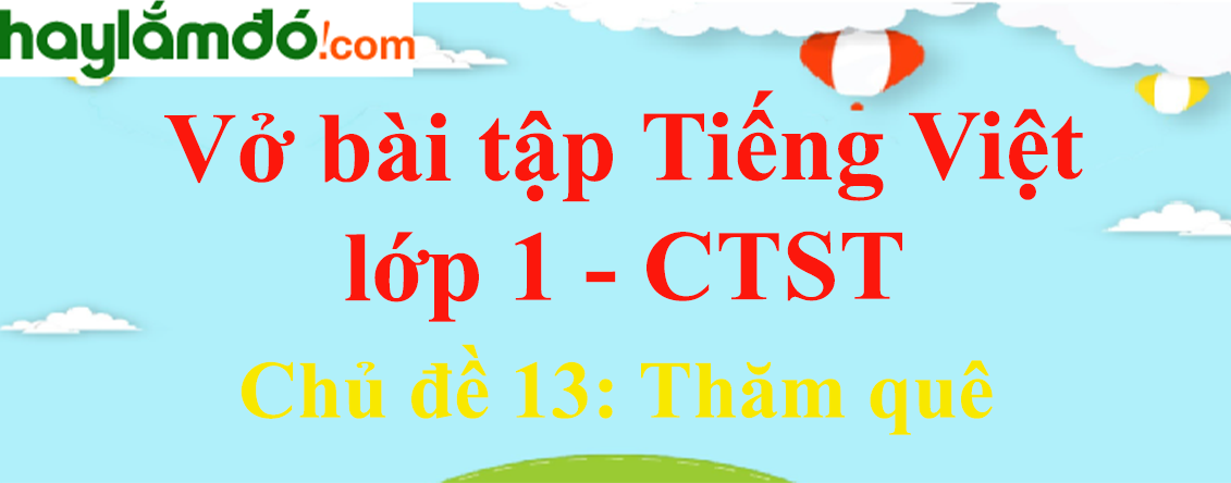 Giải Vở bài tập Tiếng Việt lớp 1 trang 43, 44, 45 Chủ đề 13: Thăm quê - Chân trời sáng tạo