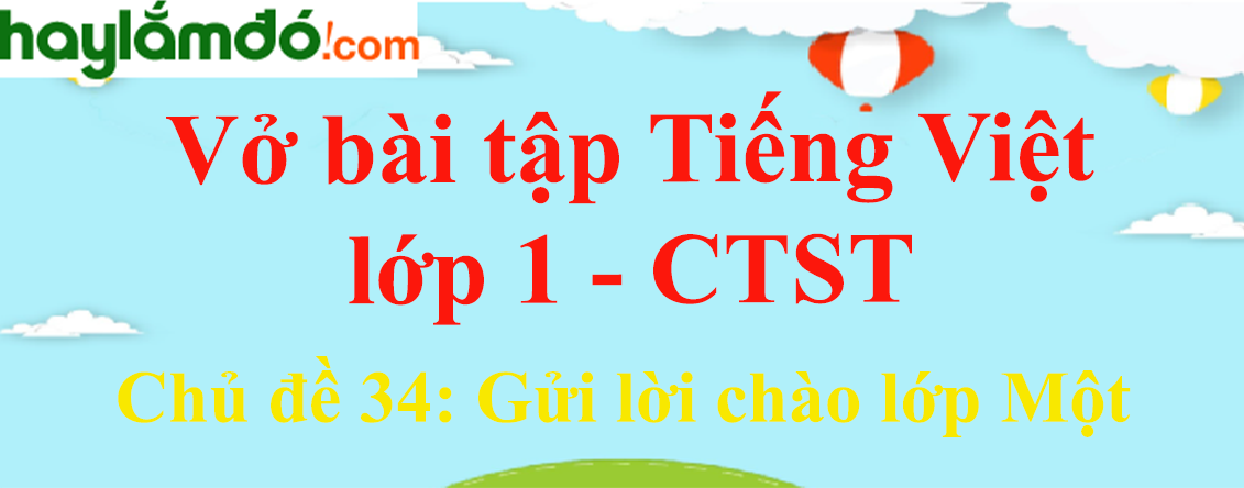 Giải Vở bài tập Tiếng Việt lớp 1 trang 75, 76, 77, 78, 79 Chủ đề 34: Gửi lời chào lớp Một - Chân trời sáng tạo