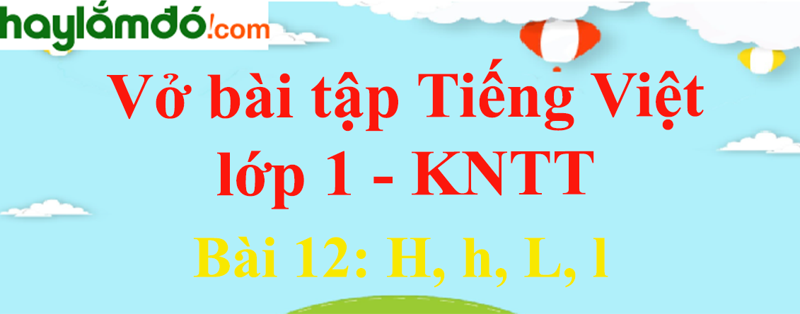 Vở bài tập Tiếng Việt lớp 1 Tập 1 trang 14 Bài 12: H, h, L, l - Kết nối tri thức