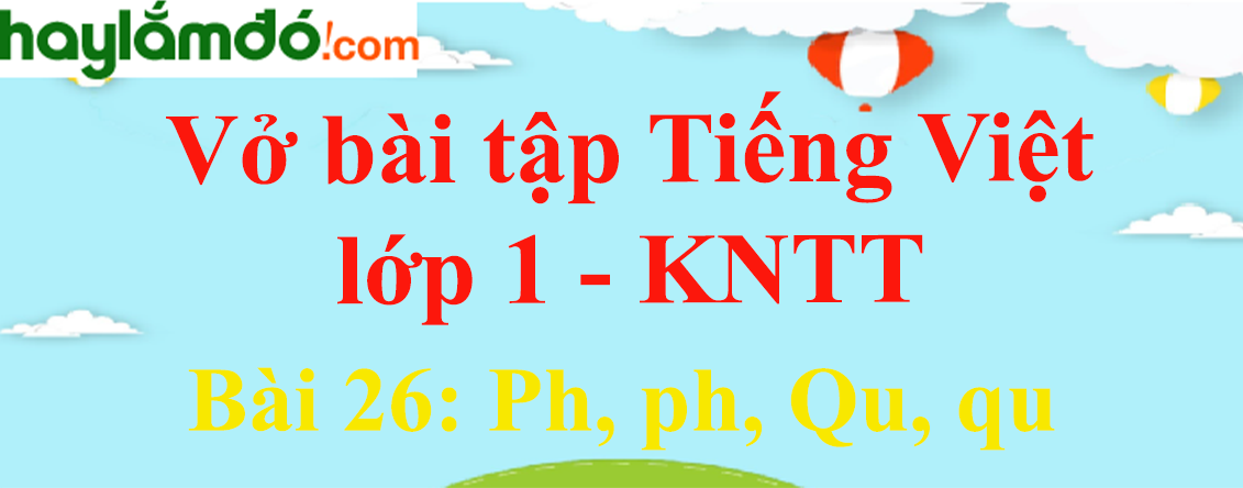 Vở bài tập Tiếng Việt lớp 1 Tập 1 trang 25 Bài 26: Ph, ph, Qu, qu - Kết nối tri thức