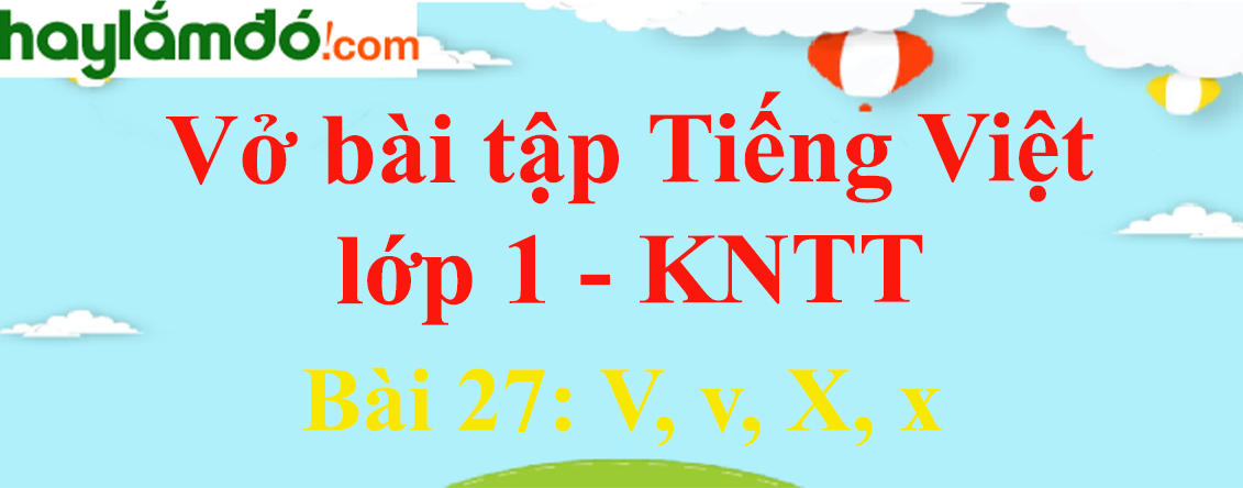 Vở bài tập Tiếng Việt lớp 1 Tập 1 trang 26 Bài 27: V, v, X, x - Kết nối tri thức