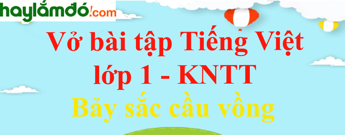 Vở bài tập Tiếng Việt lớp 1 Tập 2 trang 45, 46 Bảy sắc cầu vồng - Kết nối tri thức
