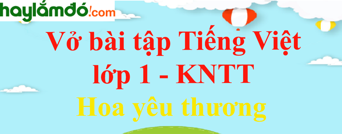 Vở bài tập Tiếng Việt lớp 1 Tập 2 trang 23, 24, 25 Hoa yêu thương - Kết nối tri thức