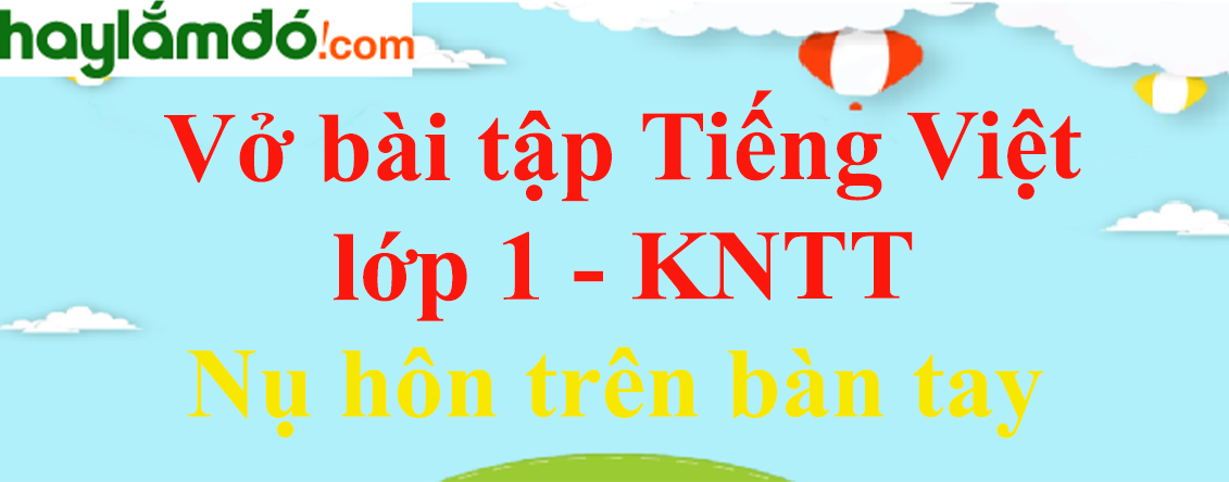 Vở bài tập Tiếng Việt lớp 1 Tập 2 trang 12, 13 Nụ hôn trên bàn tay - Kết nối tri thức