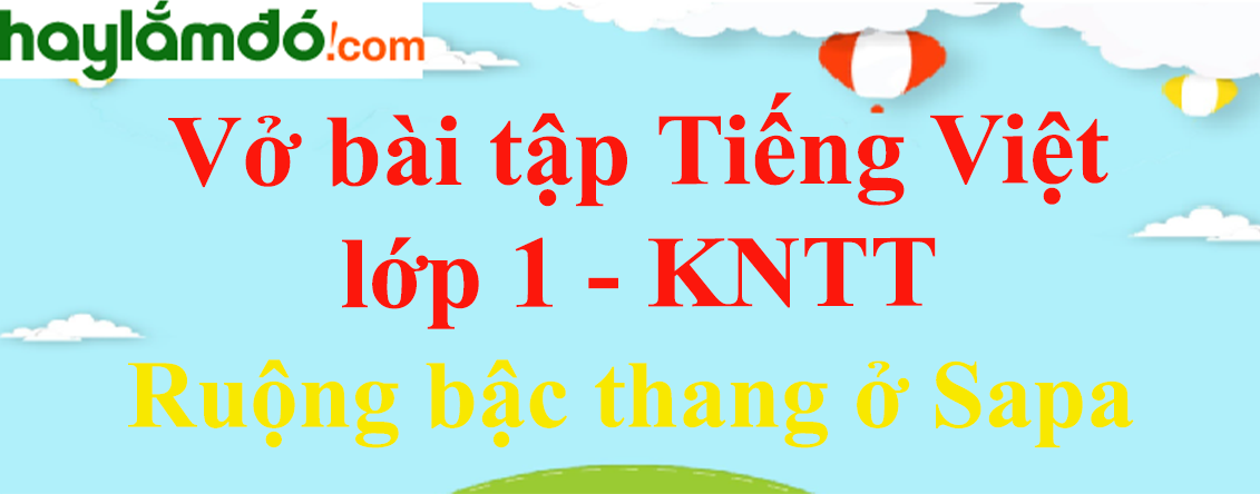 Vở bài tập Tiếng Việt lớp 1 Tập 2 trang 66, 67 Ruộng bậc thang ở Sapa - Kết nối tri thức