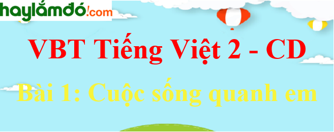 Vở bài tập Tiếng Việt lớp 2 Tập 1 trang 3, 4, 5, 6 Bài 1: Cuộc sống quanh em - Cánh diều