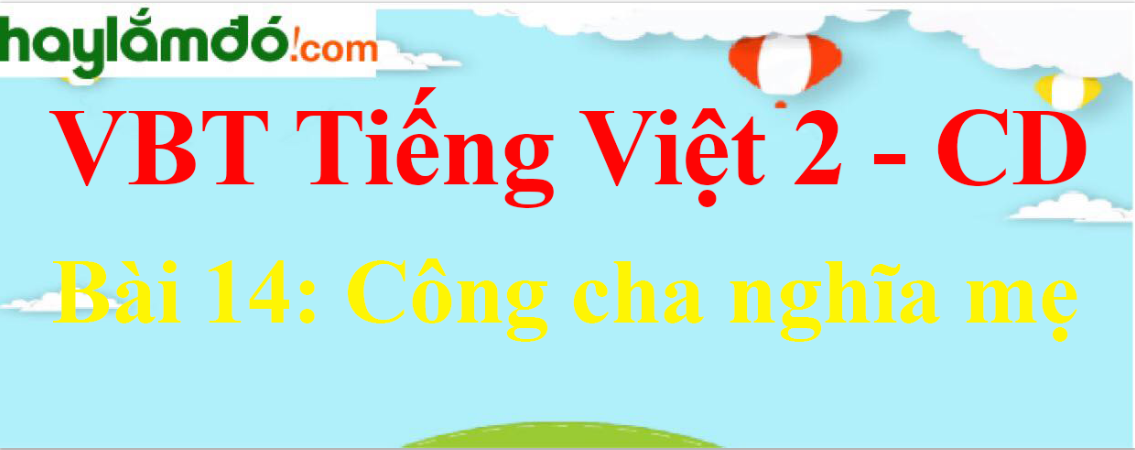 Vở bài tập Tiếng Việt lớp 2 Tập 1 trang 57, 58, 59, 60 Bài 14: Công cha nghĩa mẹ - Cánh diều