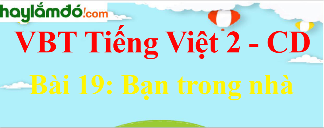 Vở bài tập Tiếng Việt lớp 2 Tập 2 trang 3, 4, 5 Bài 19: Bạn trong nhà - Cánh diều