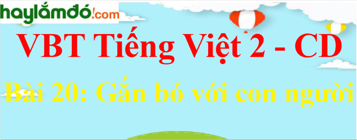 Vở bài tập Tiếng Việt lớp 2 Tập 2 trang 6, 7, 8, 9, 10 Bài 20: Gắn bó với con người - Cánh diều