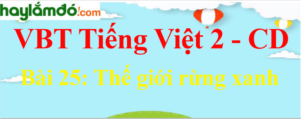 Vở bài tập Tiếng Việt lớp 2 Tập 2 trang 26, 27, 28, 29 Bài 25: Thế giới rừng xanh - Cánh diều